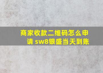 商家收款二维码怎么申请 sw8银盛当天到账